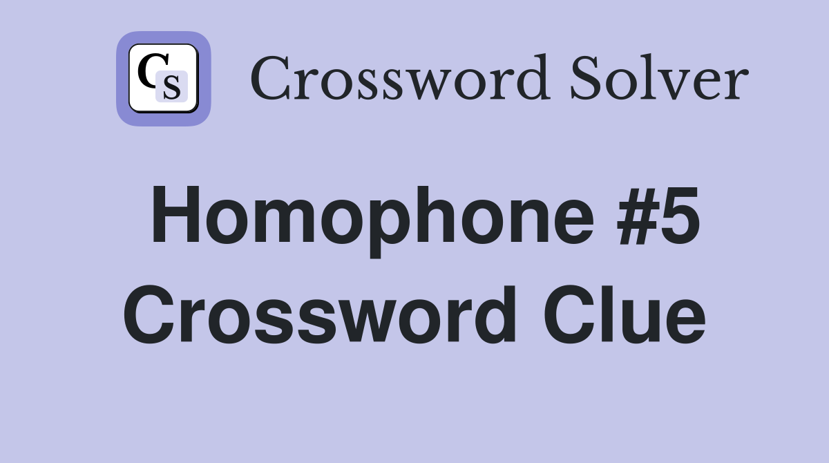 Homophone #5 Crossword Clue
