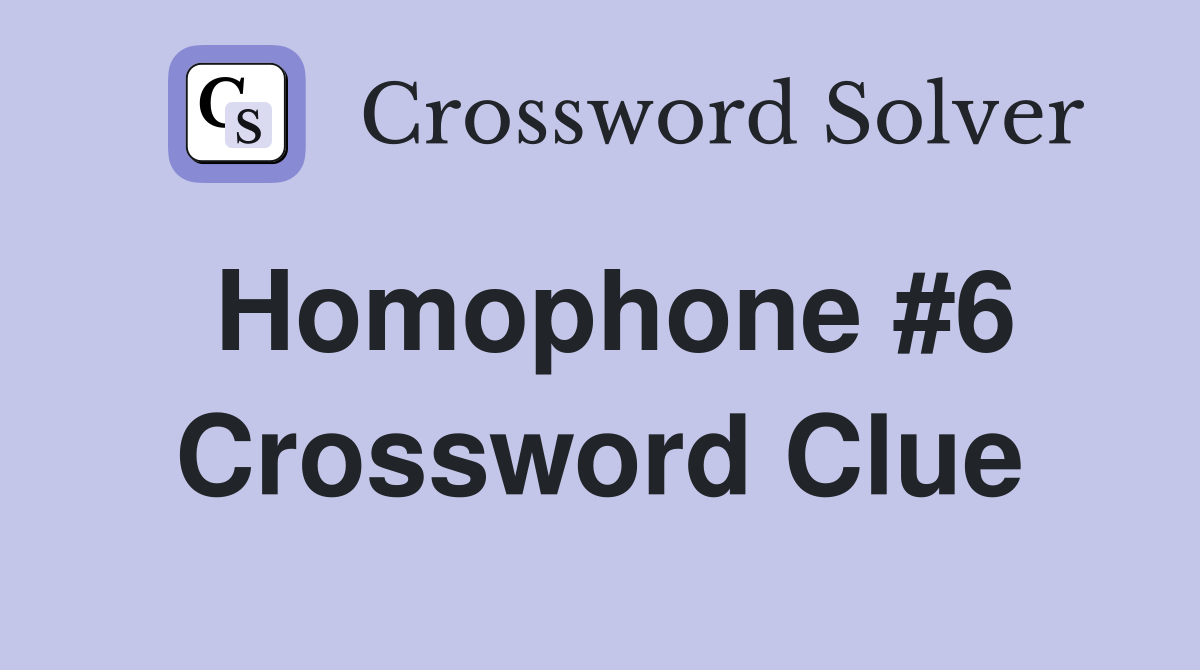 Homophone #6 Crossword Clue