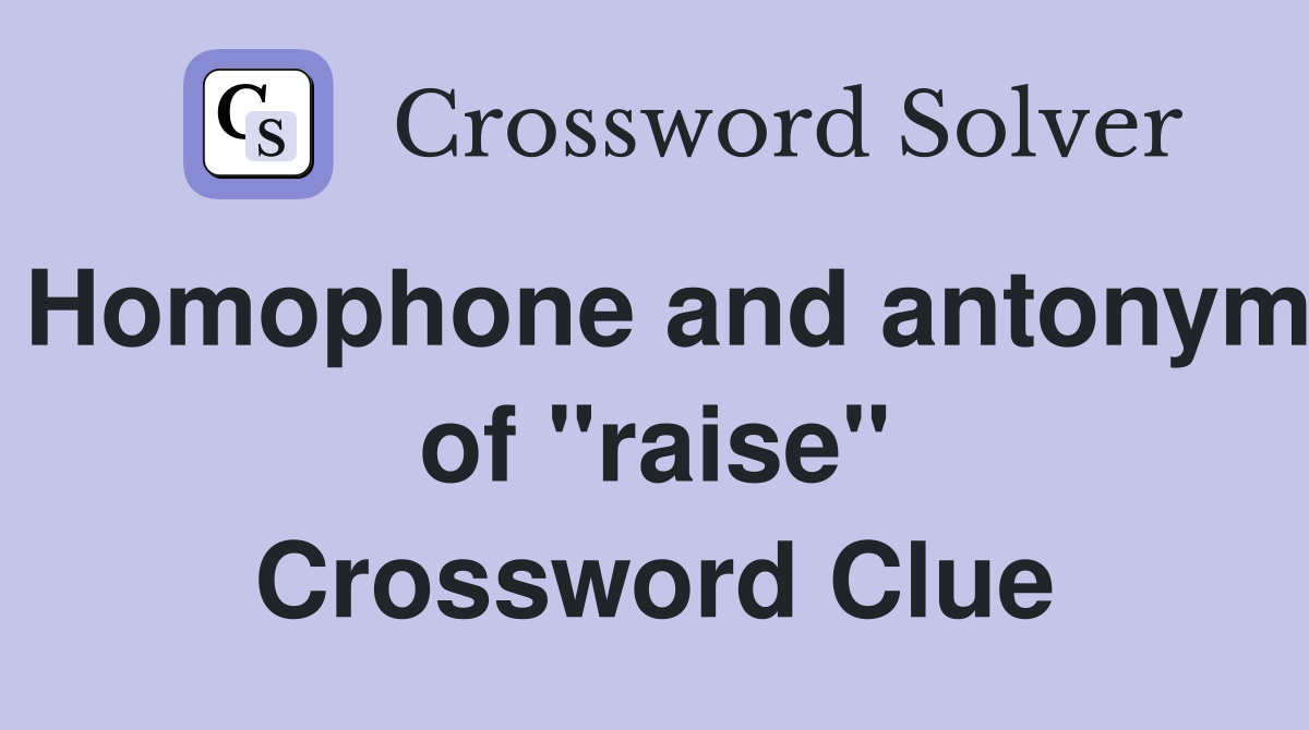 Homophone and antonym of "raise" Crossword Clue
