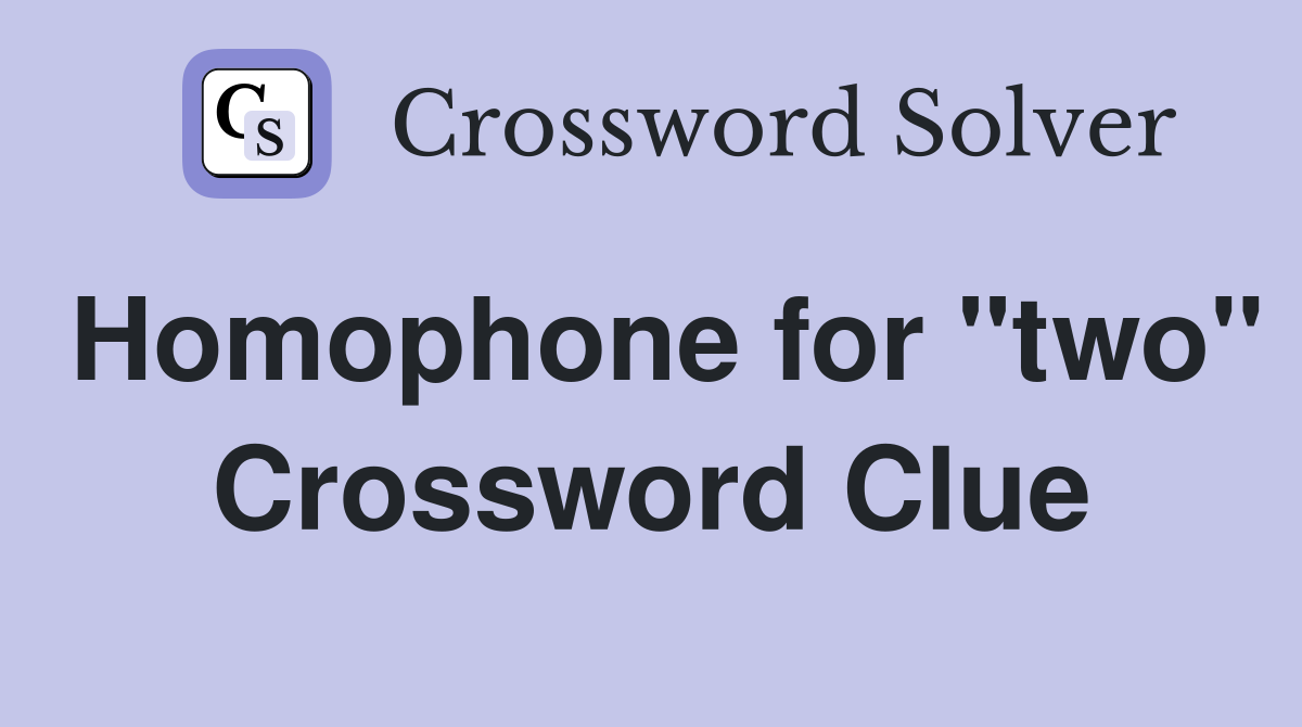 Homophone for "two" Crossword Clue