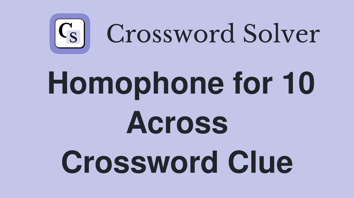 Homophone for 10 Across Crossword Clue