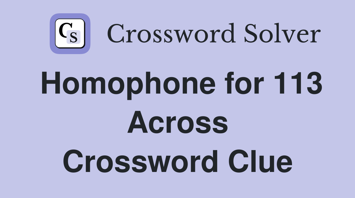 Homophone for 113 Across Crossword Clue