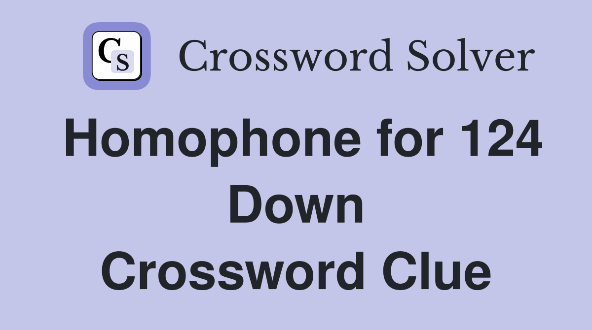 Homophone for 124 Down Crossword Clue