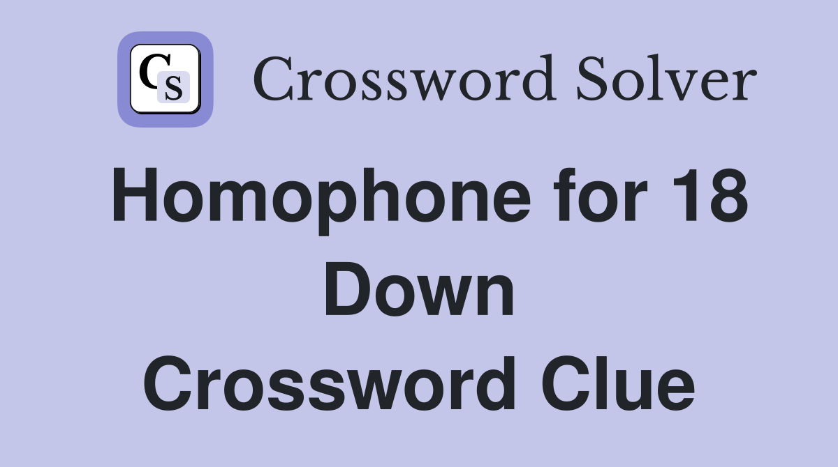 Homophone for 18 Down Crossword Clue