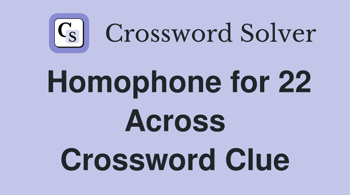 Homophone for 22 Across Crossword Clue