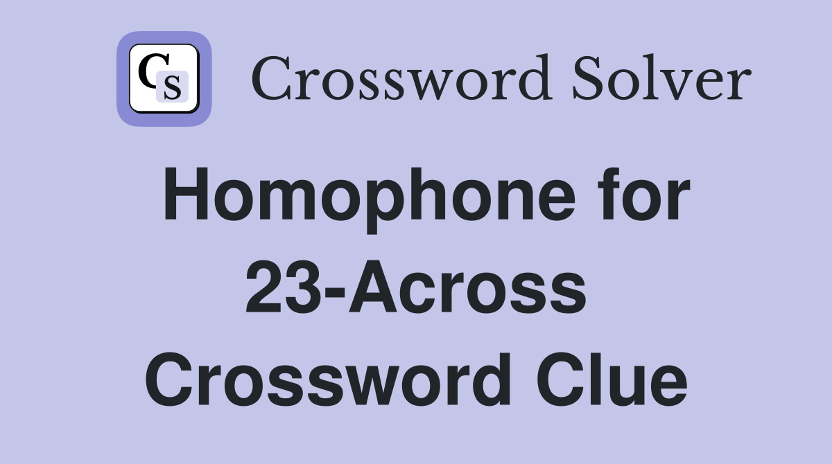 Homophone for 23-Across Crossword Clue