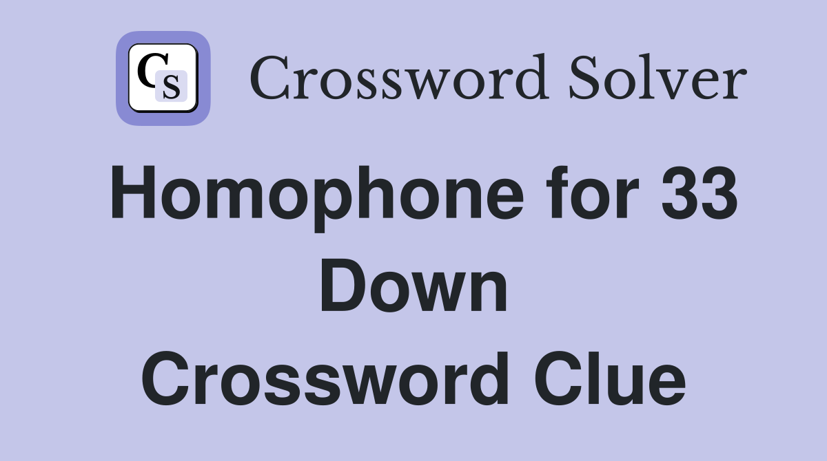 Homophone for 33 Down Crossword Clue