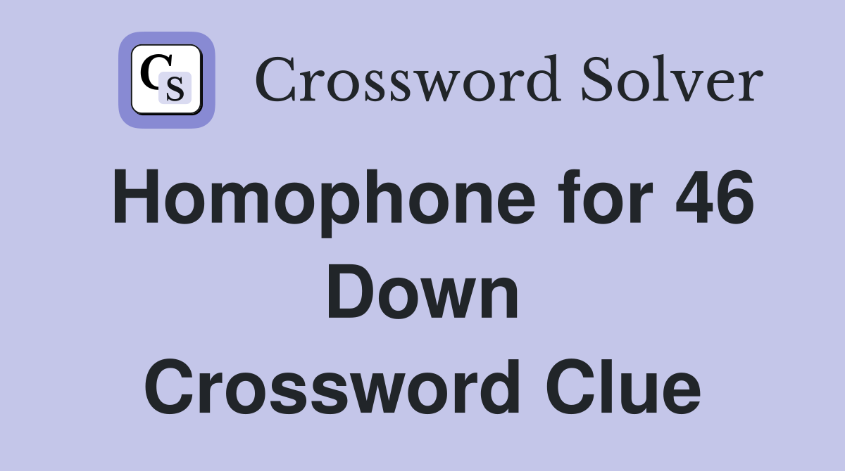 Homophone for 46 Down Crossword Clue