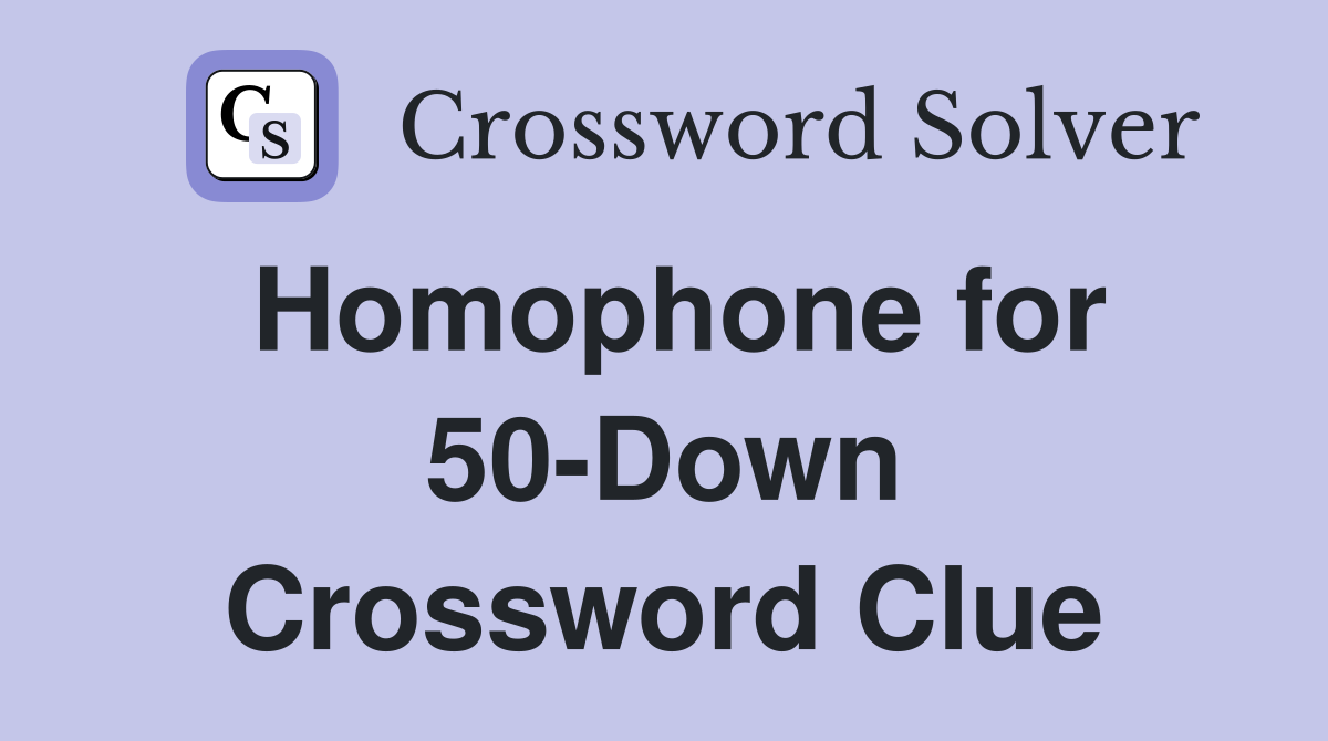 Homophone for 50-Down Crossword Clue