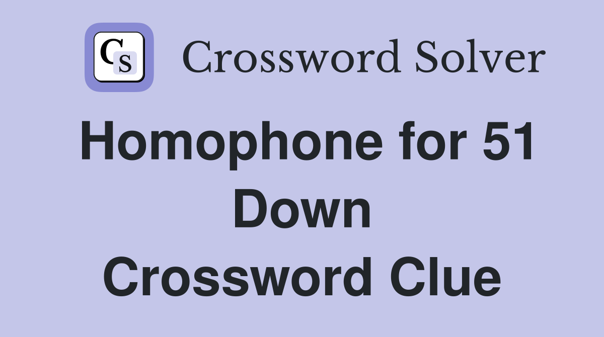 Homophone for 51 Down Crossword Clue