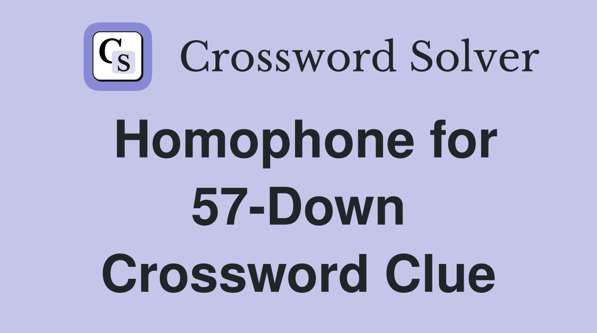 Homophone for 57-Down Crossword Clue