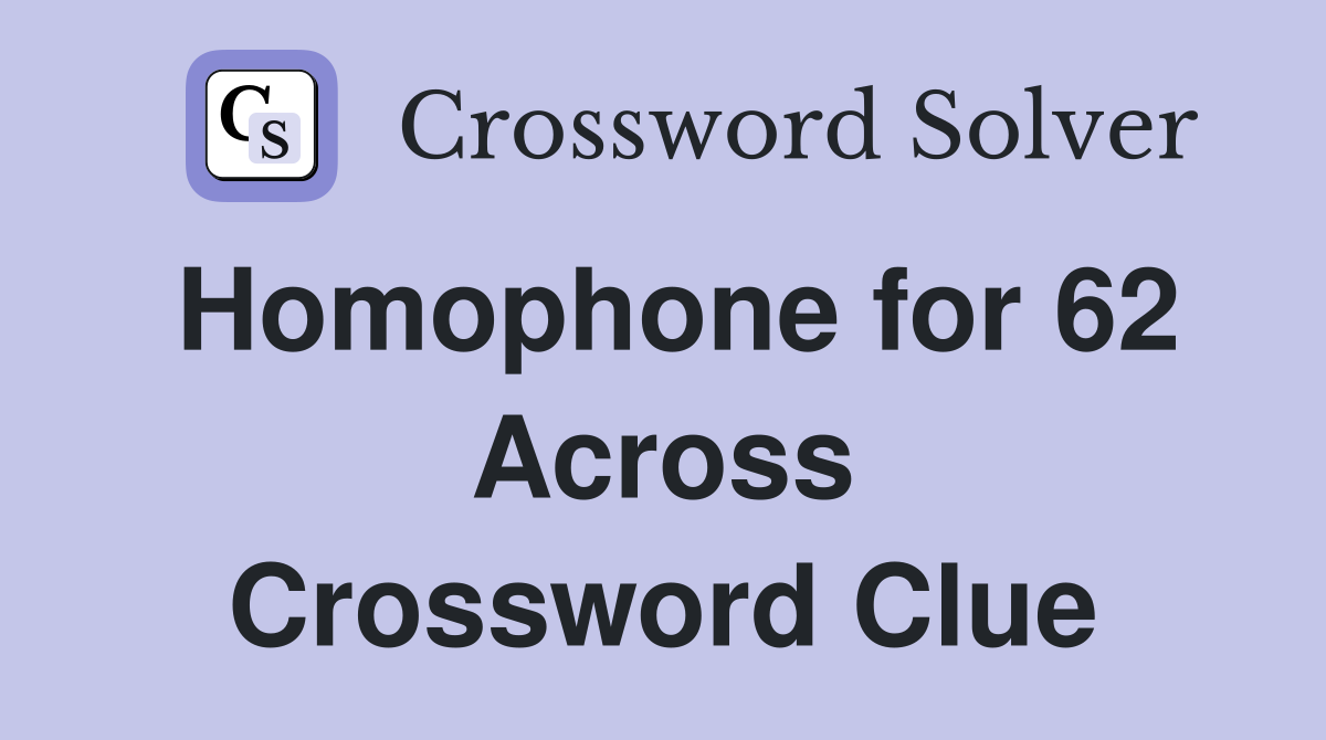 Homophone for 62 Across Crossword Clue