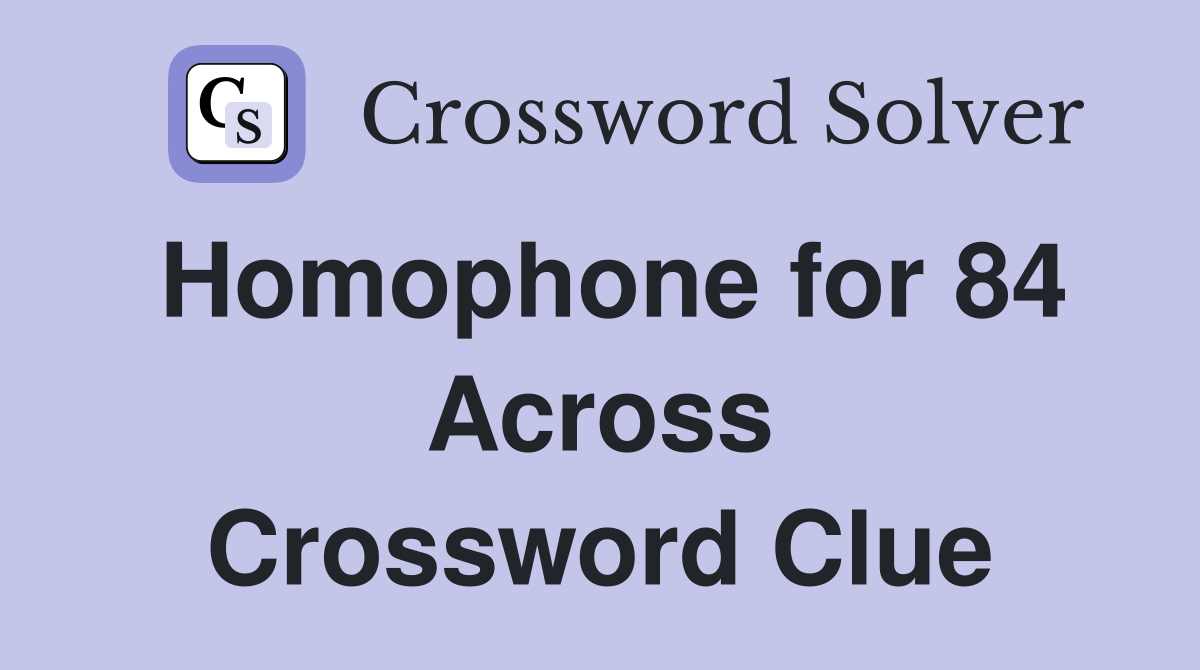 Homophone for 84 Across Crossword Clue