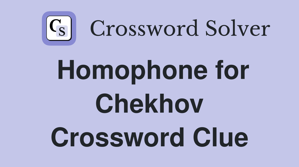 Homophone for Chekhov Crossword Clue