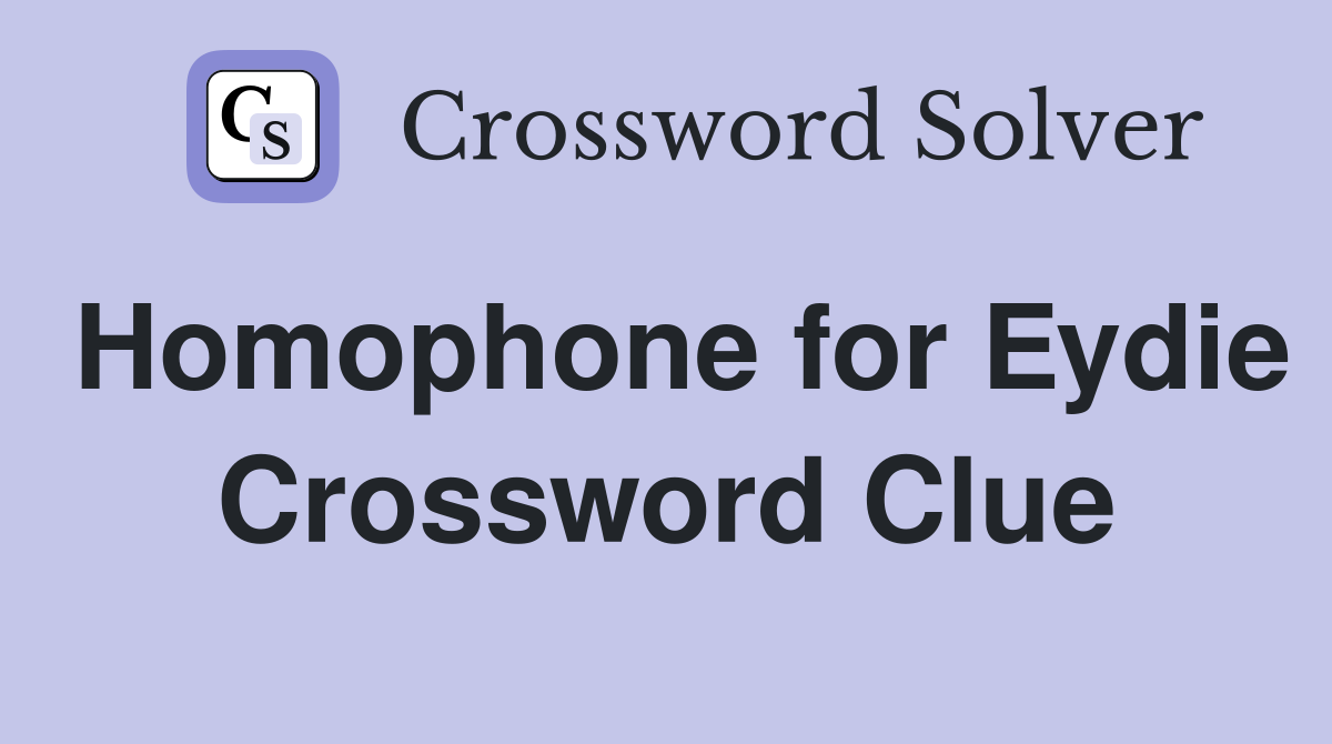 Homophone for Eydie Crossword Clue