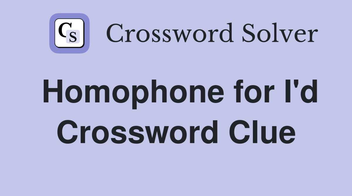 Homophone for I'd Crossword Clue
