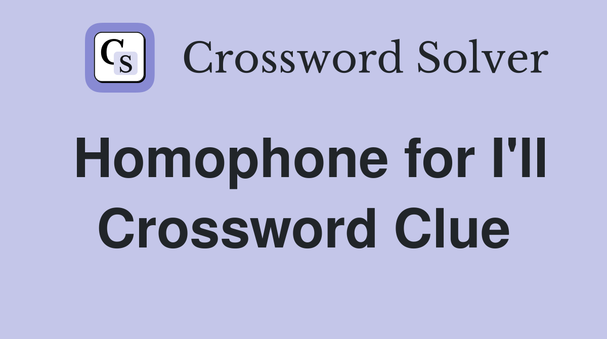 Homophone for I'll Crossword Clue