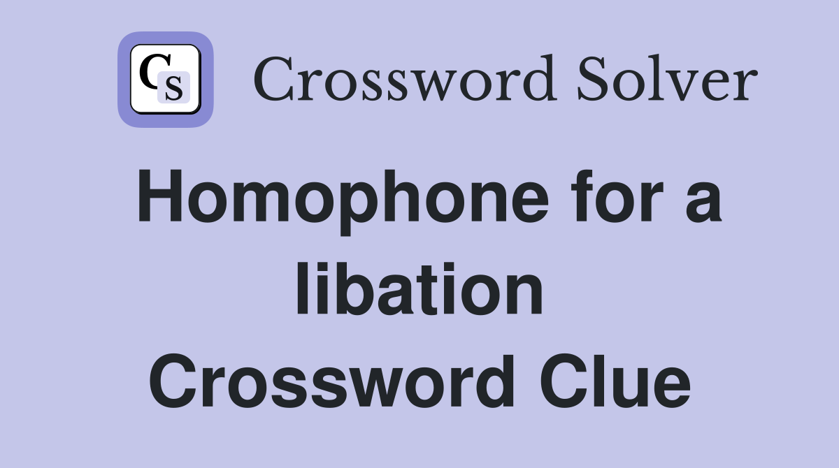 Homophone for a libation Crossword Clue