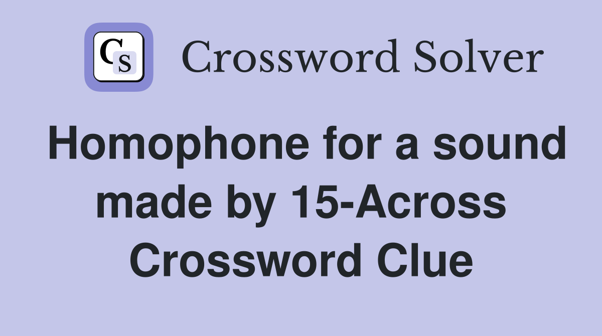 Homophone for a sound made by 15-Across Crossword Clue