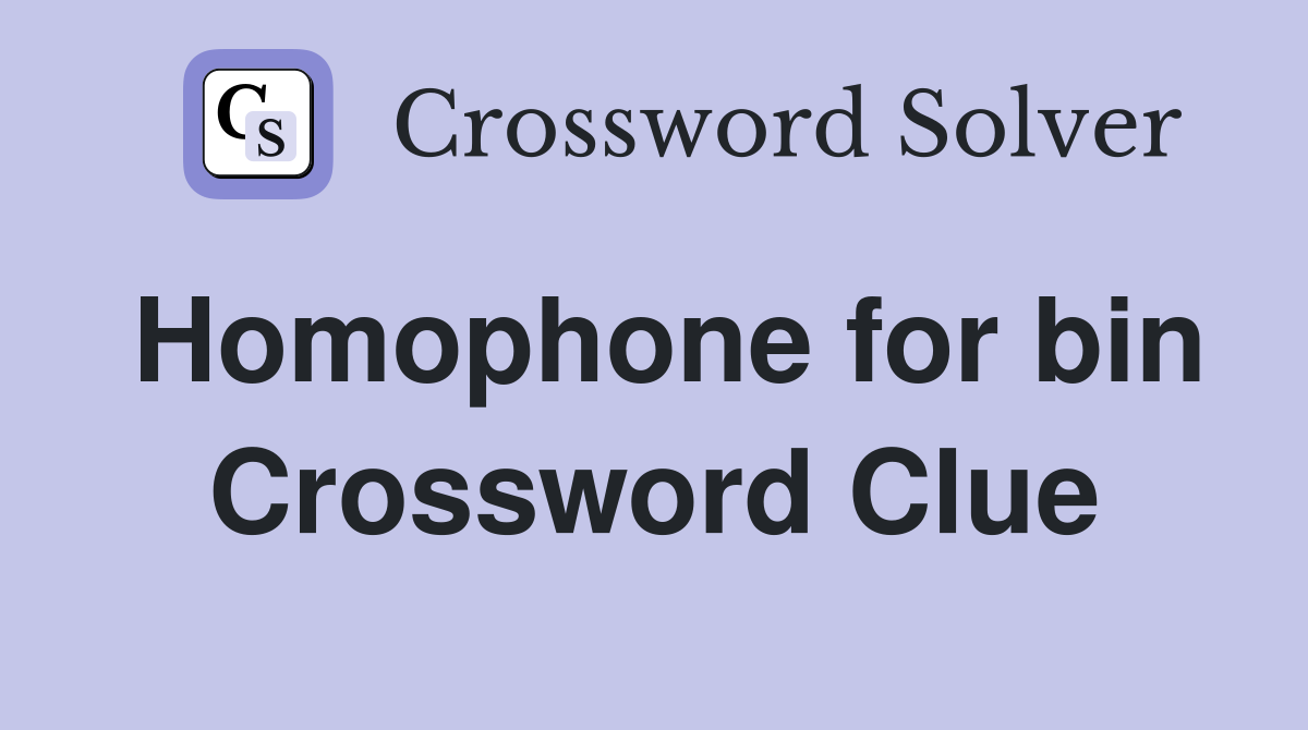 Homophone for bin Crossword Clue