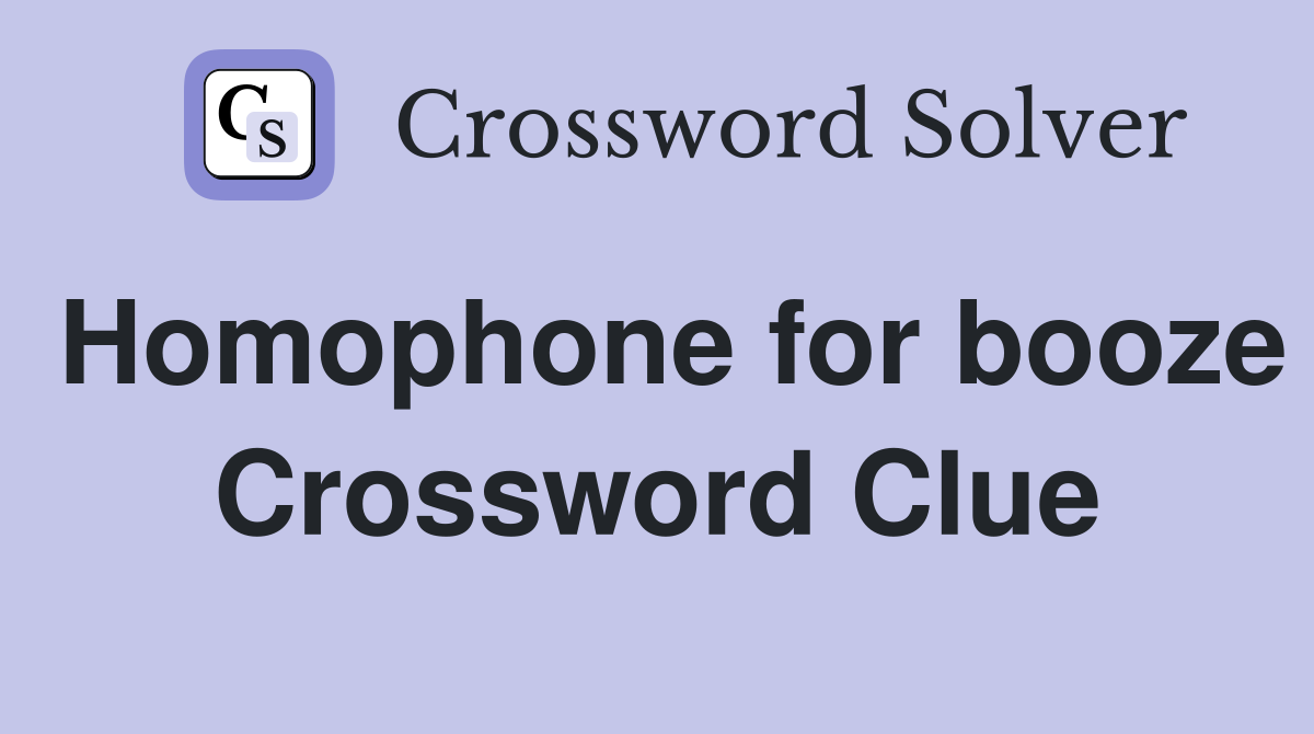 Homophone for booze Crossword Clue