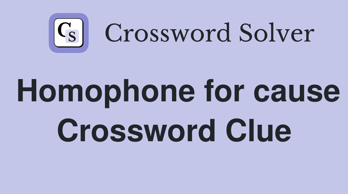 Homophone for cause Crossword Clue
