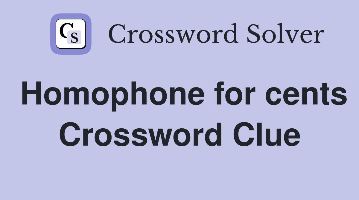 Homophone for cents Crossword Clue
