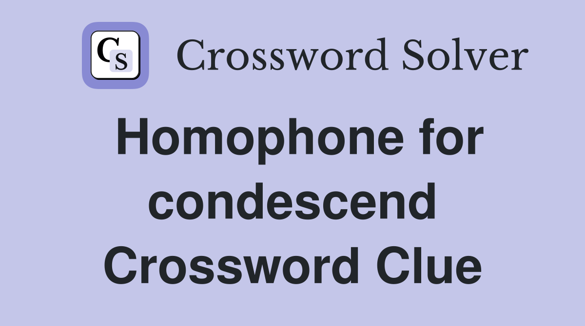 Homophone for condescend Crossword Clue