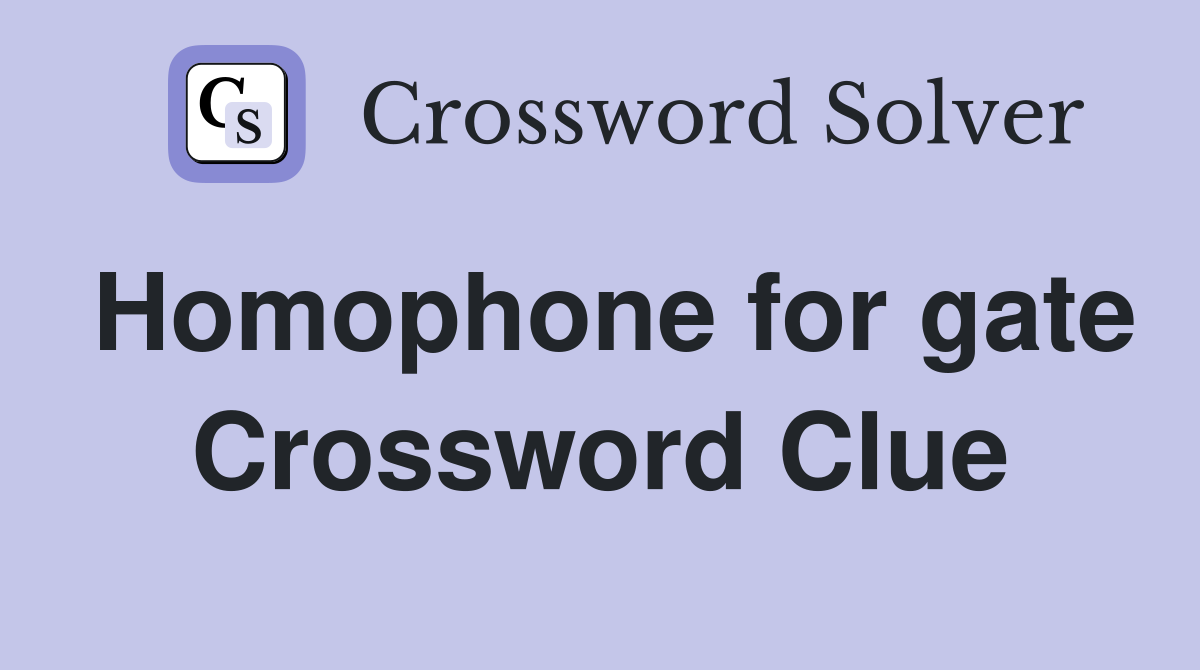 Homophone for gate Crossword Clue