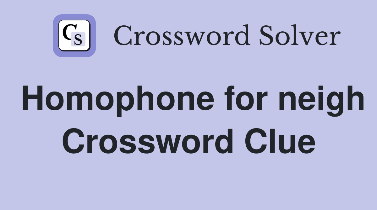 Homophone for neigh Crossword Clue