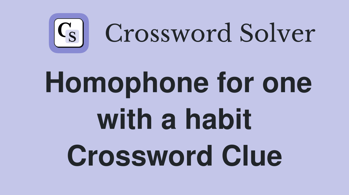 Homophone for one with a habit Crossword Clue