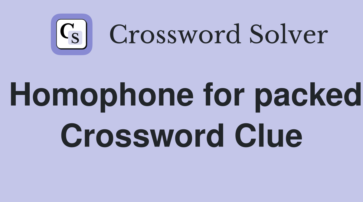 Homophone for packed Crossword Clue