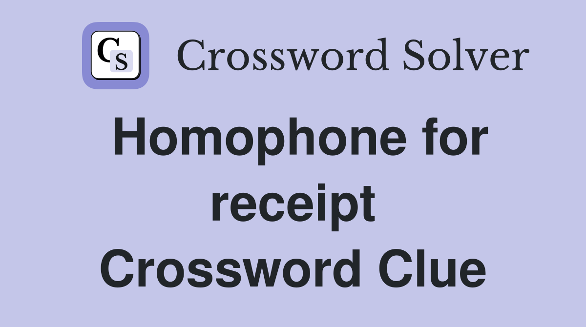 Homophone for receipt Crossword Clue