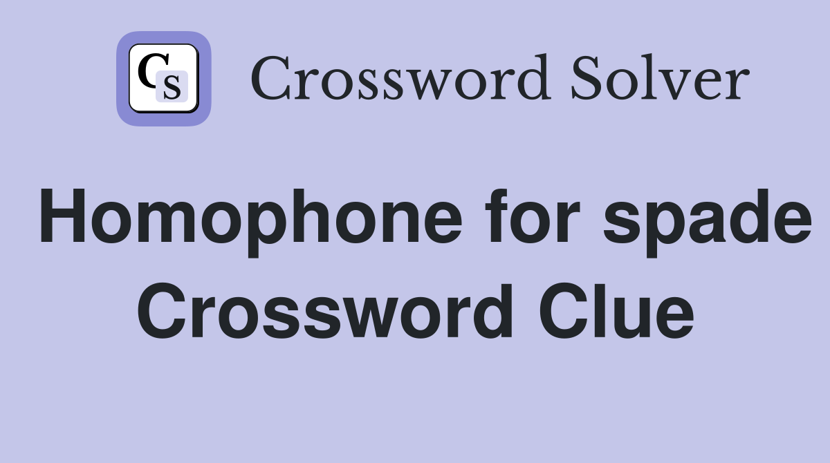 Homophone for spade Crossword Clue