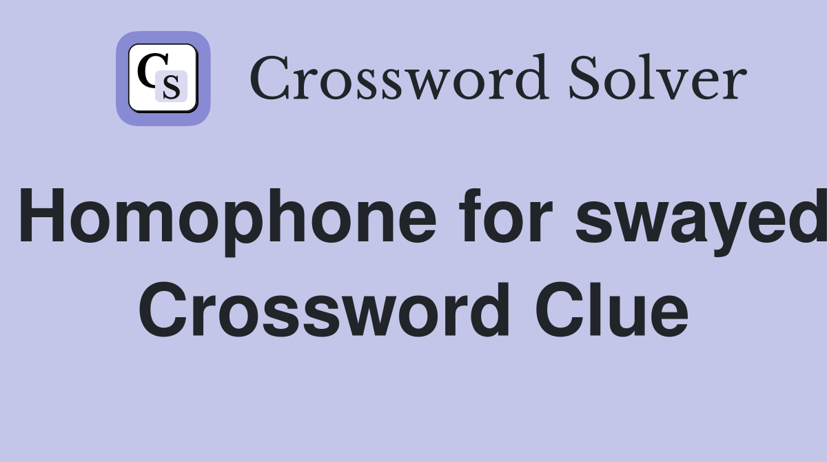 Homophone for swayed Crossword Clue