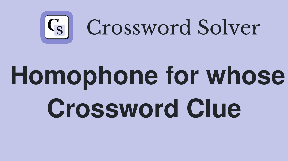 Homophone for whose Crossword Clue