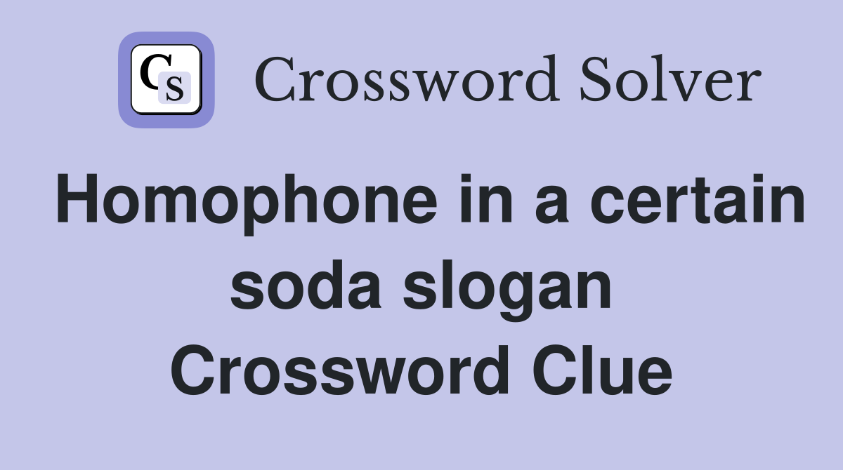 Homophone in a certain soda slogan Crossword Clue