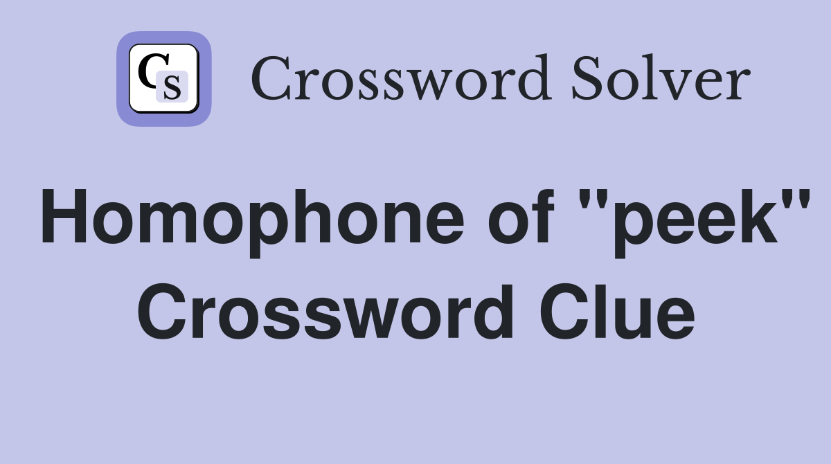 Homophone of "peek" Crossword Clue