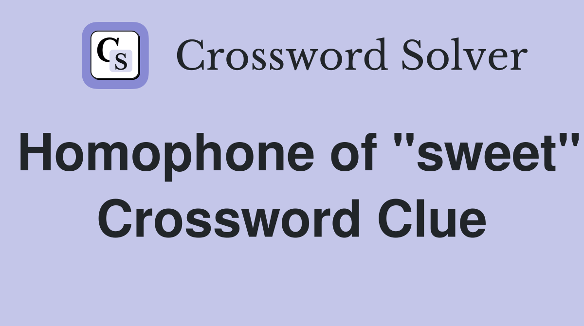 Homophone of "sweet" Crossword Clue