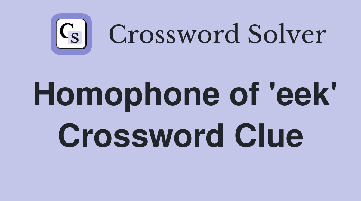 Homophone of 'eek' Crossword Clue