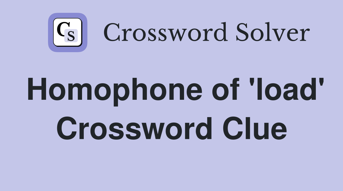Homophone of 'load' Crossword Clue