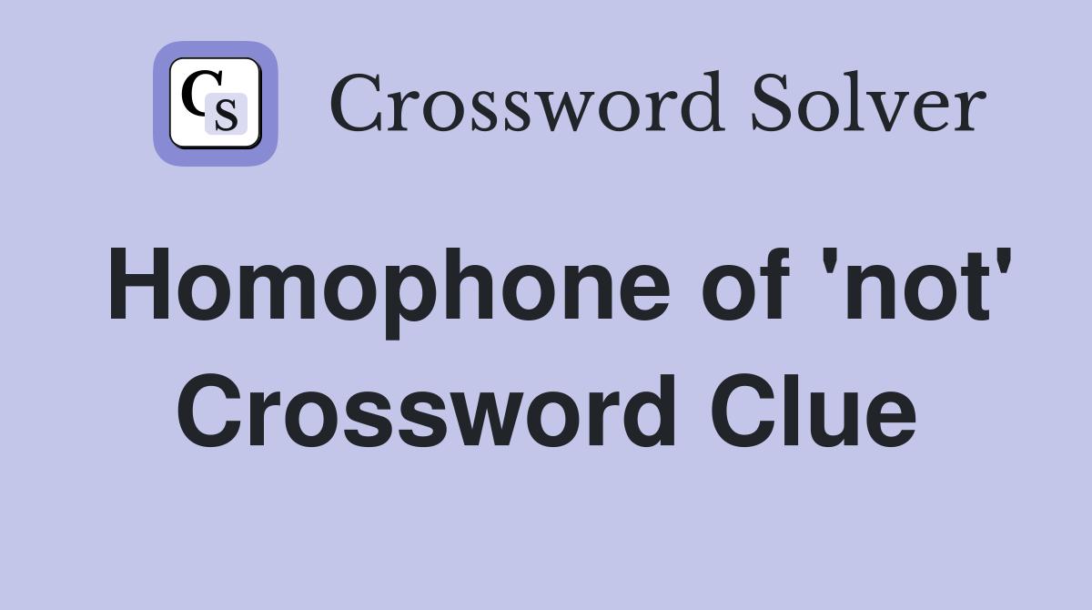 Homophone of 'not' Crossword Clue