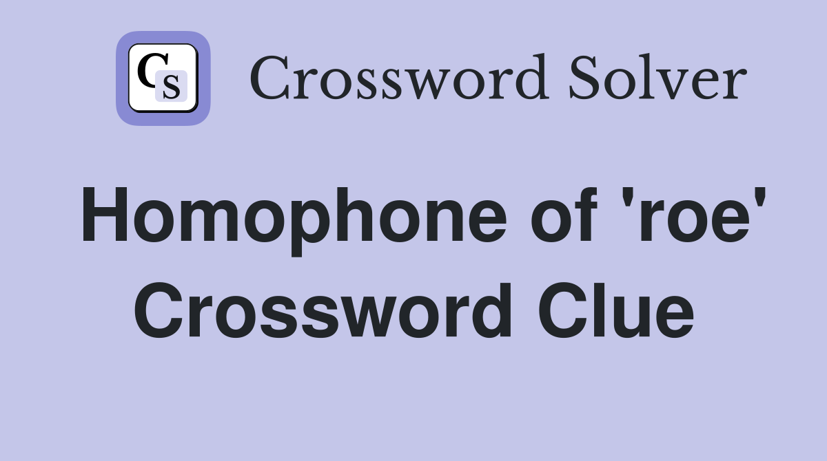 Homophone of 'roe' Crossword Clue