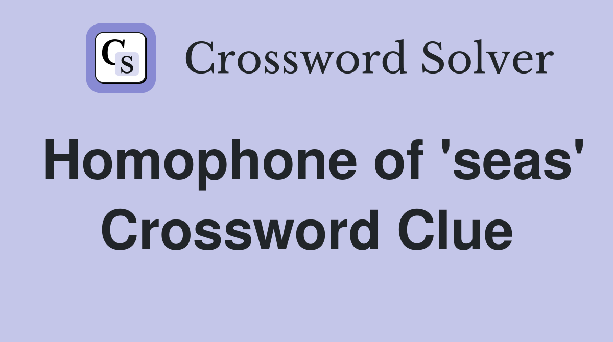 Homophone of 'seas' Crossword Clue