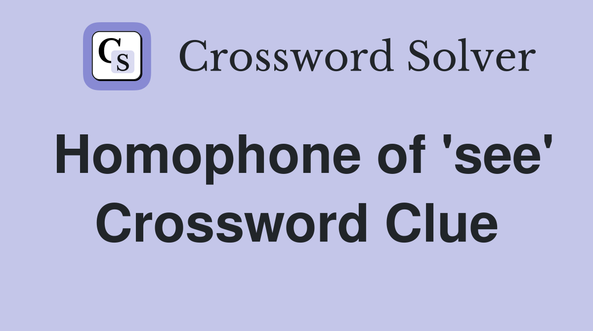 Homophone of 'see' Crossword Clue