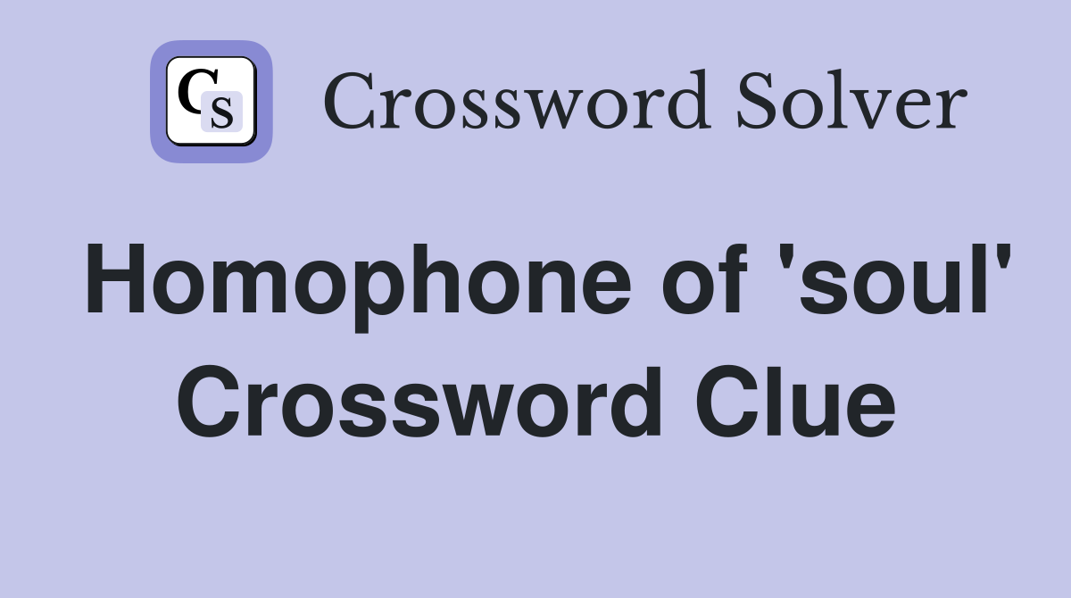 Homophone of 'soul' Crossword Clue