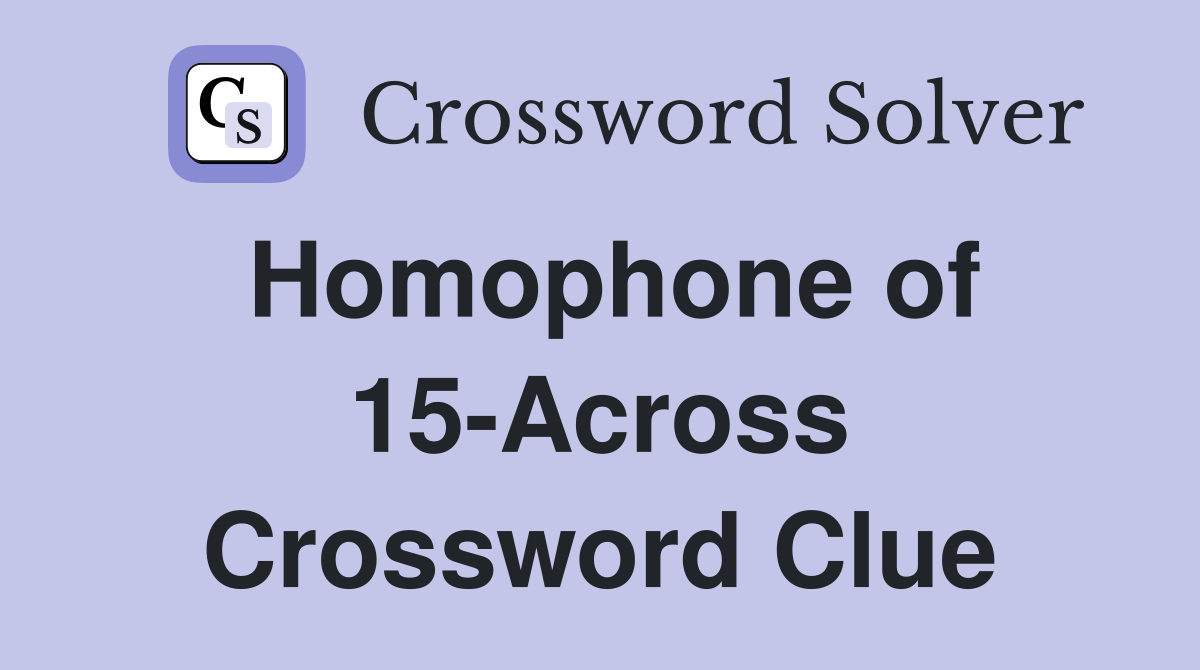 Homophone of 15-Across Crossword Clue