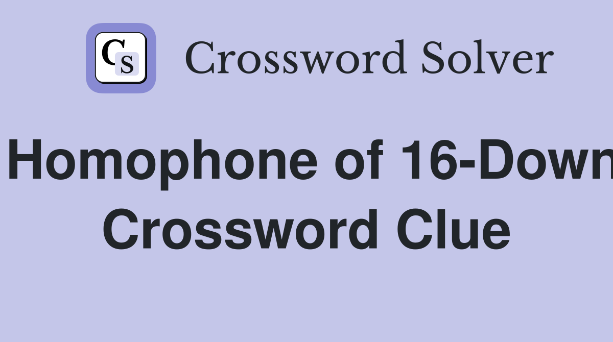 Homophone of 16-Down Crossword Clue