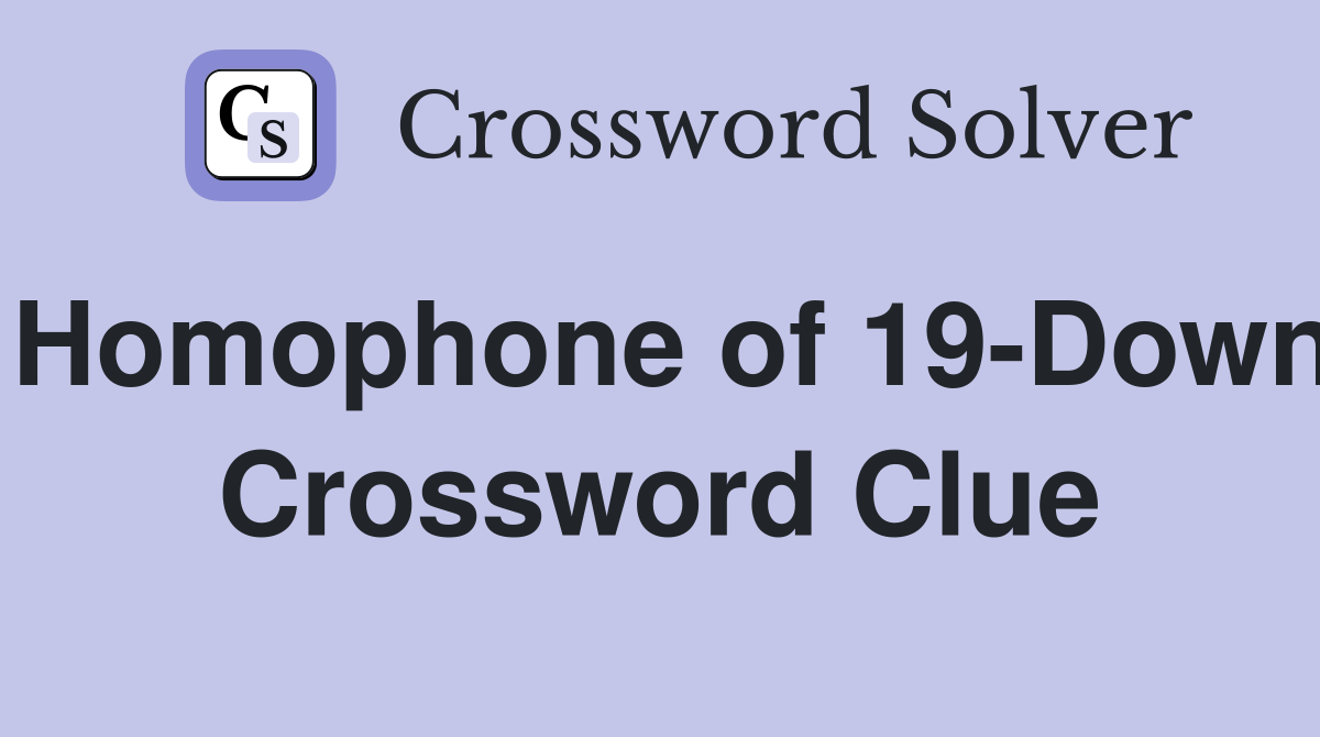 Homophone of 19-Down Crossword Clue