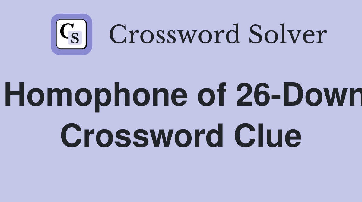 Homophone of 26-Down Crossword Clue